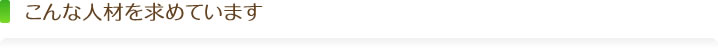 こんな人材を求めています